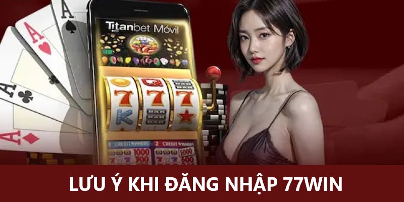 Một số điều cần biết khi đăng nhập 77Win