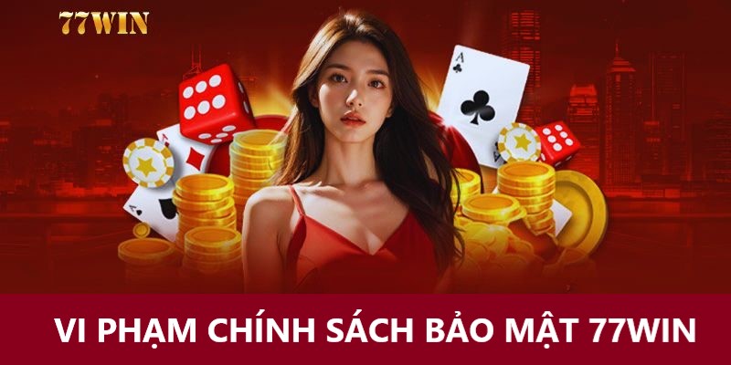 Những hành vi làm sai chính sách bảo mật 77Win